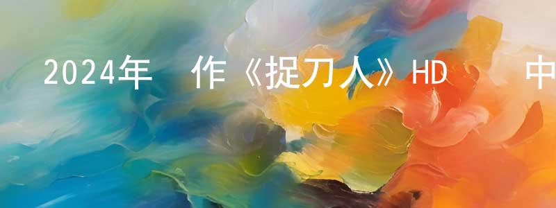 陳玉昌發布2024年動作《捉刀人》HD國語中字迅雷下載_深夜電影